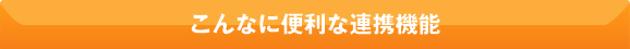 こんなに便利な連携機能